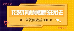 招财视频赚钱玩法,一条视频收益500+,零门槛小白也能学会-湘创网
