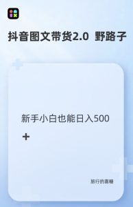 抖音图文带货野路子2.0玩法,暴力起号,单日收益多张,小白也可轻松上手【揭秘】-湘创网