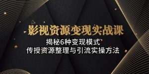 (13140期)影视资源变现实战课:揭秘6种变现模式,传授资源整理与引流实操方法-湘创网