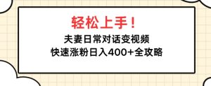 轻松上手,夫妻日常对话变视频,快速涨粉日入4张全攻略-湘创网