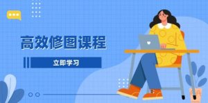 高效修图课程:教你后期处理图片,1分钟快修3分钟精修,提升修图效率-湘创网