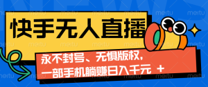 2024快手无人直播9.0神技来袭:永不封号、无惧版权,一部手机躺赚日入千元+-湘创网