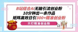 B站结合AI无脑引流创业粉,10分钟出一条作品,矩阵高效日引300+精准创业粉-湘创网
