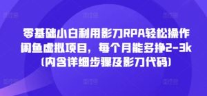 零基础小白利用影刀RPA轻松操作闲鱼虚拟项目,每个月能多挣2-3k(内含详细步骤及影刀代码)-湘创网