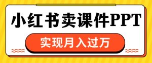 通过小红书卖课件ppt,实现月入过W-湘创网