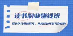读书副业赚钱班,系统学习书稿撰写,从阅读技巧到写作结构-湘创网