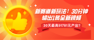 新赛道新玩法!30分钟输出1条全新视频,30天最高9178元产出?-湘创网