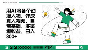 用AI将各个动漫人物,作成真人视频,自带基础,多渠道收益,日入300+-湘创网