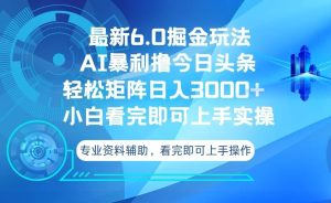 (13500期)今日头条最新6.0掘金玩法,轻松矩阵日入3000+-湘创网