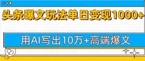 今日头条微头条图文爆文玩法,用AI指令写出10万+高端爆文,单日变现多张-湘创网