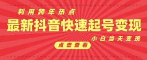 抖音利用跨年热点当天起号,新号第一条作品直接破万,小白当天见效果转化变现-湘创网