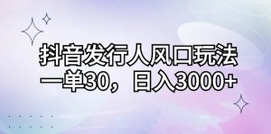 (12874期)抖音发行人风口玩法,一单30,日入3000+-湘创网