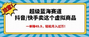 超级蓝海赛道,抖音快手卖这个虚拟商品,一单挣49.9,轻松月入过万-湘创网