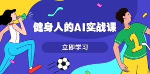 (13559期)健身人的AI实战课,7天从0到1提升效率,快速入门AI,掌握爆款内容-湘创网