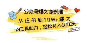 公众号爆文变现课:从注册到10W+爆文,AI工具助力,轻松月入6000元-湘创网