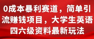 0成本暴利赛道,简单引流项目,大学生英语四六级资料最新玩法-湘创网
