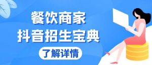 (13381期)餐饮商家抖音招生宝典:从账号搭建到Dou+投放,掌握招生与变现秘诀-湘创网