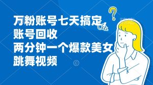 (13136期)万粉账号七天搞定,账号回收,两分钟一个爆款美女跳舞视频-湘创网