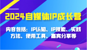 2024自媒体IP成长营,内容包括:IP认知、IP技能、实践方法、使用工具、嘉宾分享等-湘创网
