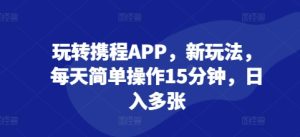玩转携程APP,新玩法,每天简单操作15分钟,日入多张-湘创网