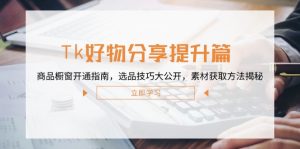 Tk好物分享提升篇:商品橱窗开通指南,选品技巧大公开,素材获取方法揭秘-湘创网