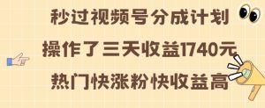 视频号分成计划操作了三天收益1740元 这类视频很好做,热门快涨粉快收益高【揭秘】-湘创网