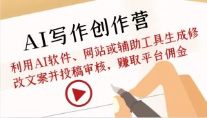 AI写作创作营:利用AI软件、网站或辅助工具生成修改文案并投稿审核,赚取平台佣金-湘创网