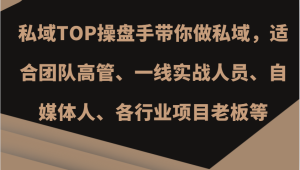 私域TOP操盘手带你做私域,适合团队高管、一线实战人员、自媒体人、各行业项目老板等-湘创网
