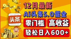 12月最新:ai头条5.0掘金项目,零门槛高收益,一键生成爆款文章,新手小白也能实现日入几张-湘创网