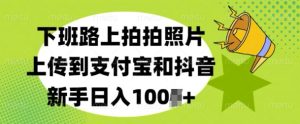 下班路上拍拍照片,上传到支付宝和抖音,新手日入100+-湘创网