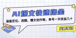 (13455期)AI爆文快速撸金:涵盖定位、选题、爆文创作等,单号一天收益几十-湘创网