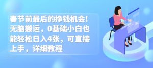 春节前最后的挣钱机会!无脑搬运,0基础小白也能轻松日入4张,可直接上手,详细教程-湘创网