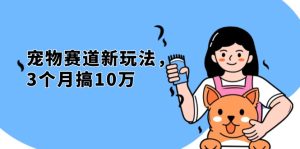 (13496期)不是市面上割韭菜的项目,宠物赛道新玩法,3个月搞10万,宠物免费送,...-湘创网