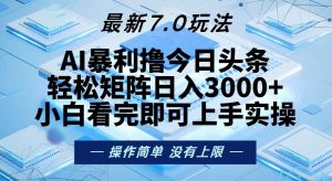 (13125期)今日头条最新7.0玩法,轻松矩阵日入3000+-湘创网