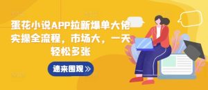蛋花小说APP拉新爆单大佬实操全流程,市场大,一天轻松多张-湘创网