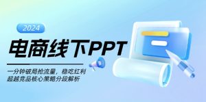 (13367期)电商线下PPT:一分钟破局抢流量,稳吃红利,超越竞品核心策略分段解析-湘创网