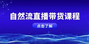 自然流直播带货课程,结合微付费起号,打造运营主播,提升个人能力-湘创网