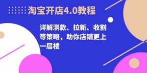 淘宝开店4.0教程,详解测款、拉新、收割等策略,助你店铺更上一层楼-湘创网