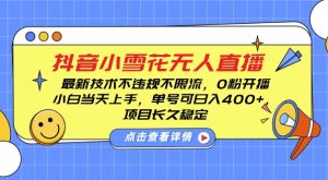 DY小雪花无人直播,0粉开播,不违规不限流,新手单号可日入4张,长久稳定【揭秘】-湘创网