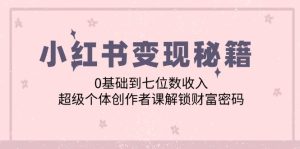 小红书变现秘籍:0基础到七位数收入,超级个体创作者课解锁财富密码-湘创网