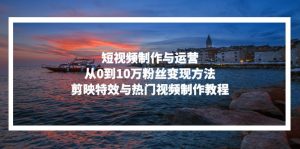 (13247期)短视频制作与运营,从0到10万粉丝变现方法,剪映特效与热门视频制作教程-湘创网