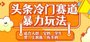 头条冷门赛道暴力玩法,轻松上手,5分钟一个原创,机不可失-湘创网