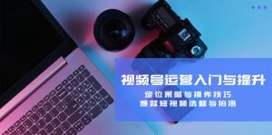 视频号运营入门与提升:定位策略与操作技巧,爆款短视频选题与拍摄-湘创网