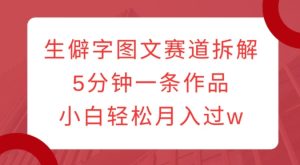 生僻字图文赛道拆解,5分钟一条作品,小白轻松月入过w-湘创网