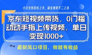 (13854期)京东短视频带货,0门槛,动动手指上传视频,轻松日入1000+-湘创网