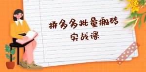 (13265期)拼多多批量搬砖实战课,全自动剪辑发布,黑科技新技术与爆款选品策略-湘创网