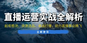 (13294期)直播运营实战全解析:起号稳流、货源选品、单品打爆,助力直播事业腾飞-湘创网