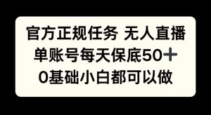 官方正规任务无人直播,单账号每天保底50+,0基础小白都可以做!-湘创网