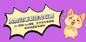 (13332期)狗狗动画制作全攻略:Pr+剪映+Ae课程,多平台分发策略助你快速起号赚钱-湘创网