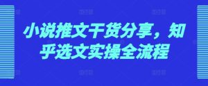小说推文干货分享,知乎选文实操全流程-湘创网
